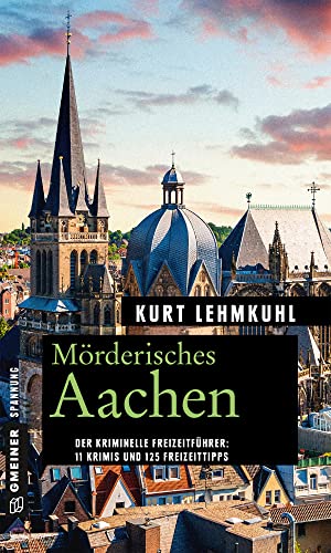 Mörderisches Aachen: 11 Krimis und 125 Freizeittipps (Kriminelle Freizeitführer im GMEINER-Verlag) von Gmeiner Verlag